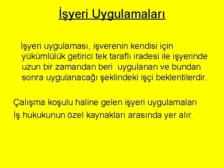 İşyeri Uygulamaları İşyeri uygulaması, işverenin kendisi için yükümlülük getirici tek taraflı iradesi ile işyerinde