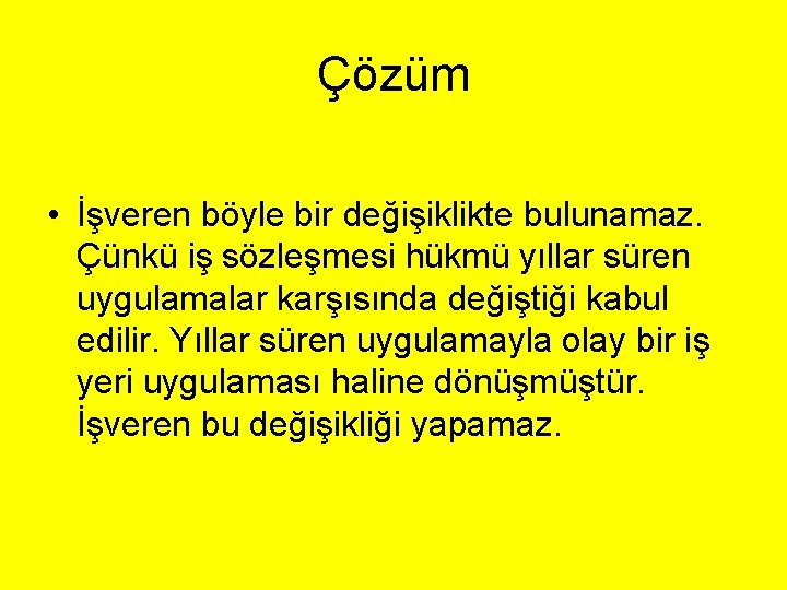 Çözüm • İşveren böyle bir değişiklikte bulunamaz. Çünkü iş sözleşmesi hükmü yıllar süren uygulamalar