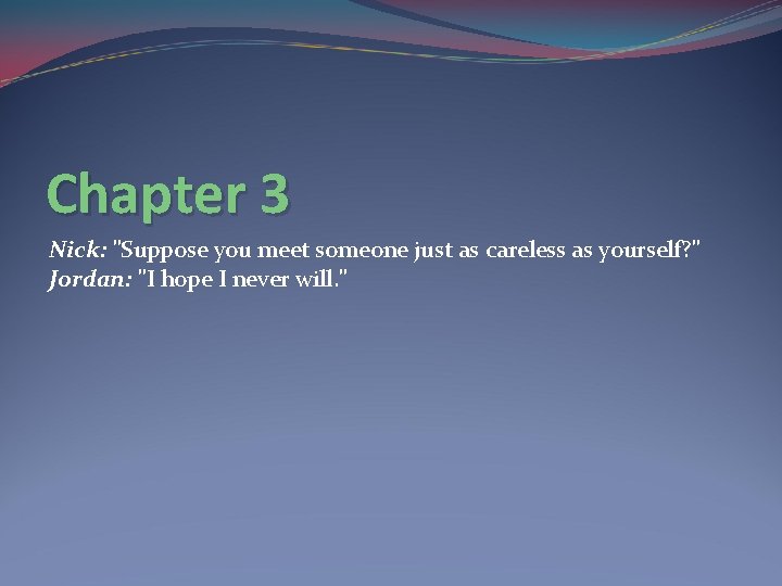 Chapter 3 Nick: "Suppose you meet someone just as careless as yourself? " Jordan: