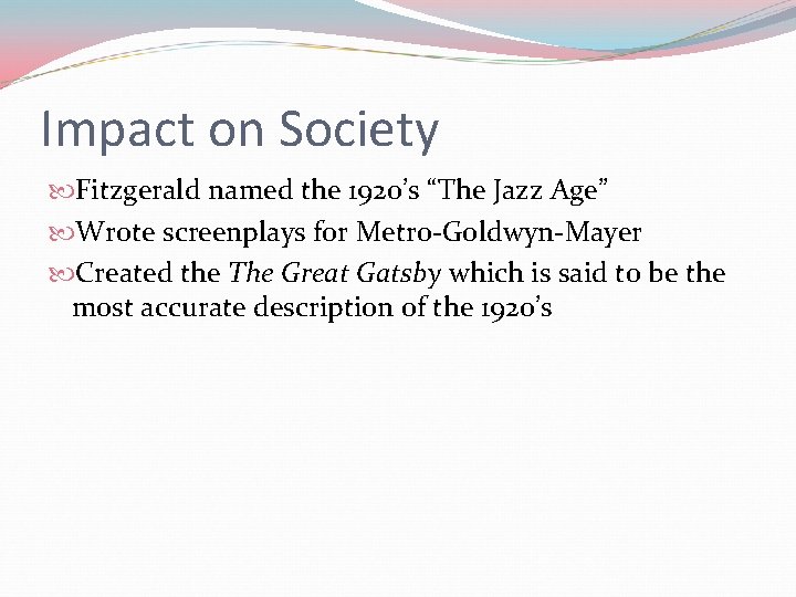 Impact on Society Fitzgerald named the 1920’s “The Jazz Age” Wrote screenplays for Metro-Goldwyn-Mayer Impact on Society Fitzgerald named the 1920’s “The Jazz Age” Wrote screenplays for Metro-Goldwyn-Mayer