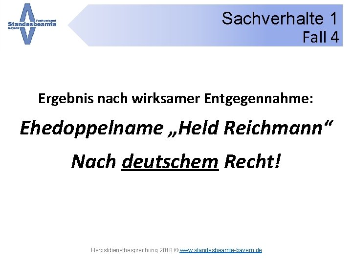 Sachverhalte 1 Fall 4 Ergebnis nach wirksamer Entgegennahme: Ehedoppelname „Held Reichmann“ Nach deutschem Recht!
