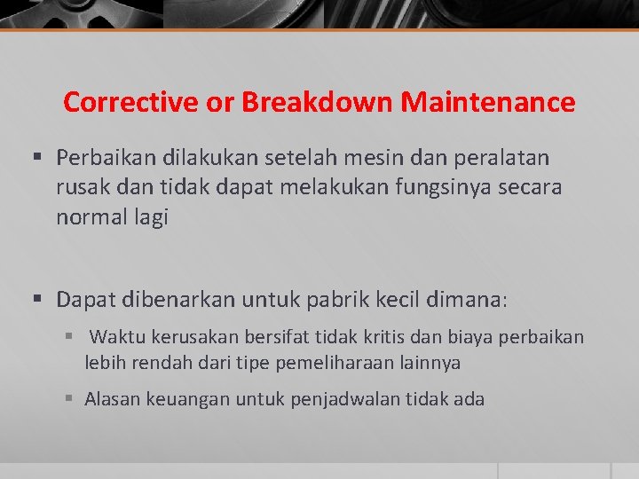Corrective or Breakdown Maintenance § Perbaikan dilakukan setelah mesin dan peralatan rusak dan tidak