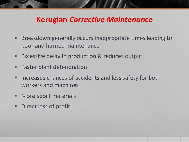 Kerugian Corrective Maintenance § Breakdown generally occurs inappropriate times leading to poor and hurried