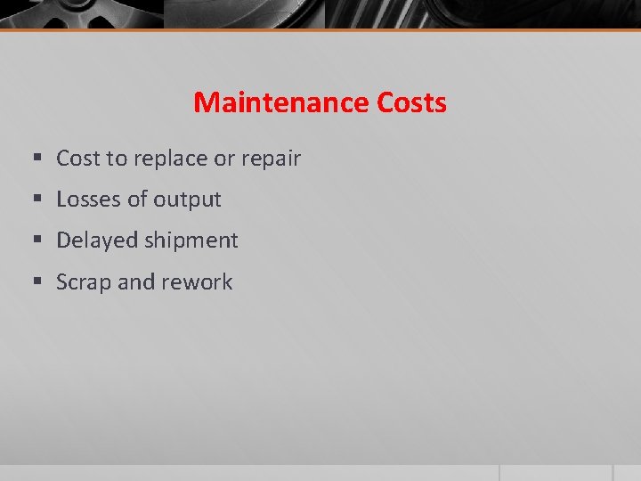 Maintenance Costs § Cost to replace or repair § Losses of output § Delayed
