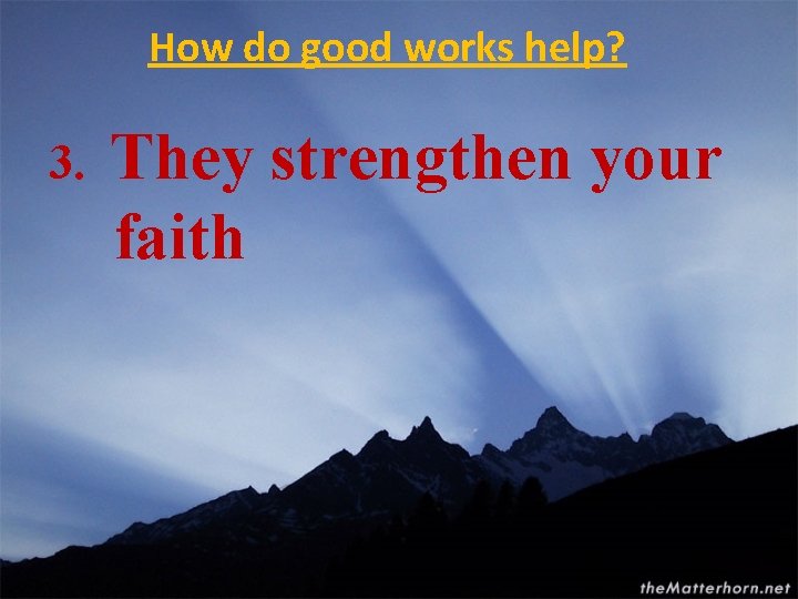 How do good works help? 3. They strengthen your faith 