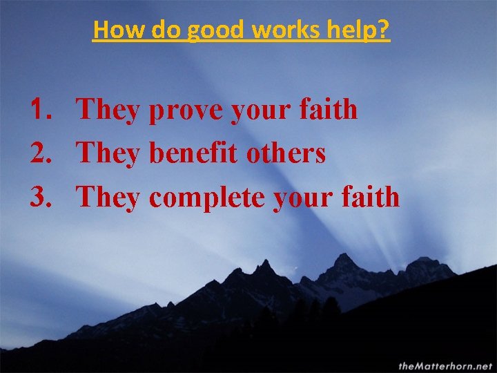 How do good works help? 1. They prove your faith 2. They benefit others
