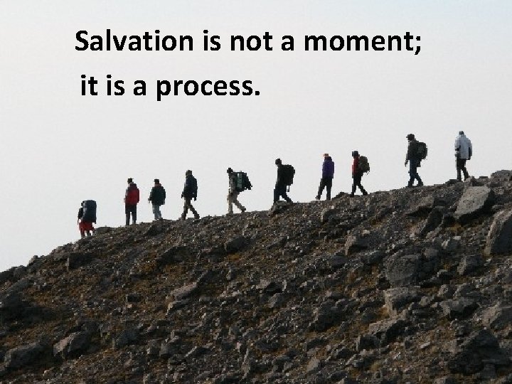 Salvation is not a moment; it is a process. 