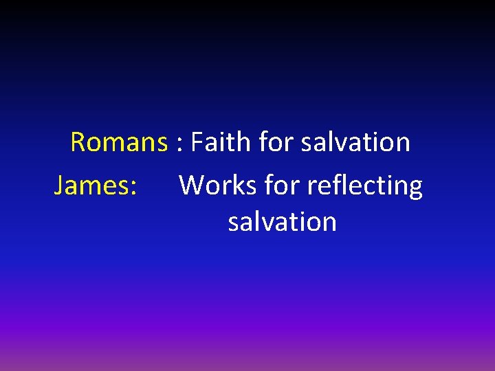 Romans : Faith for salvation James: Works for reflecting salvation 