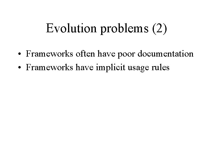 Evolution problems (2) • Frameworks often have poor documentation • Frameworks have implicit usage