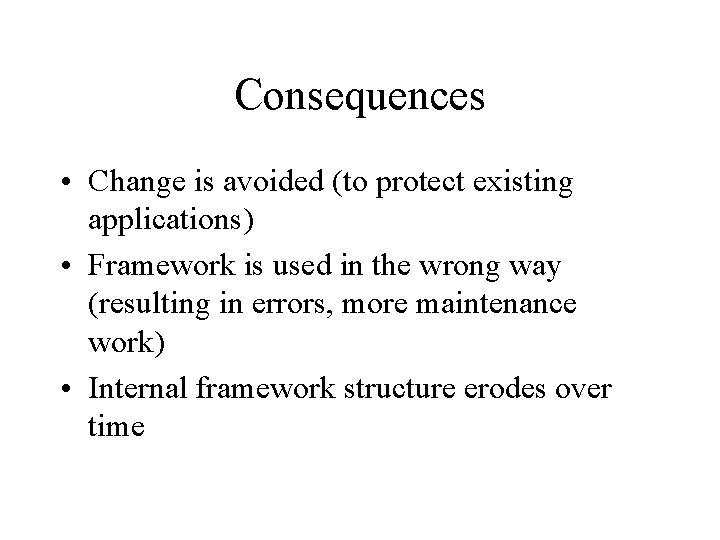 Consequences • Change is avoided (to protect existing applications) • Framework is used in