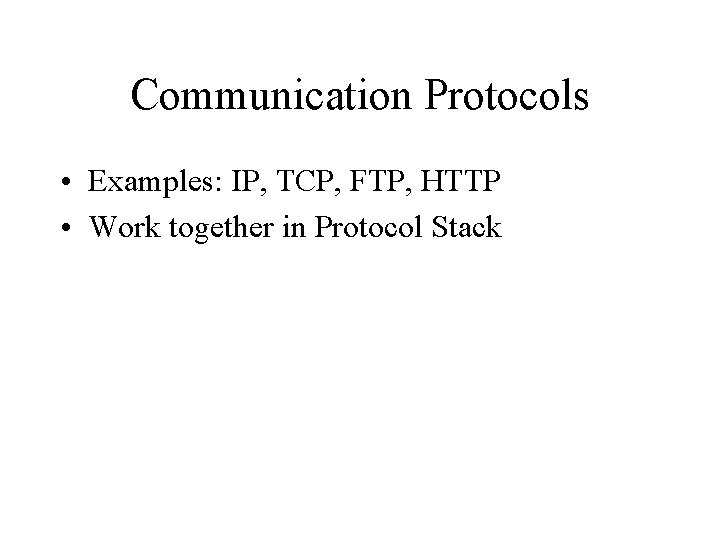 Communication Protocols • Examples: IP, TCP, FTP, HTTP • Work together in Protocol Stack