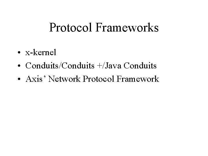 Protocol Frameworks • x-kernel • Conduits/Conduits +/Java Conduits • Axis’ Network Protocol Framework 