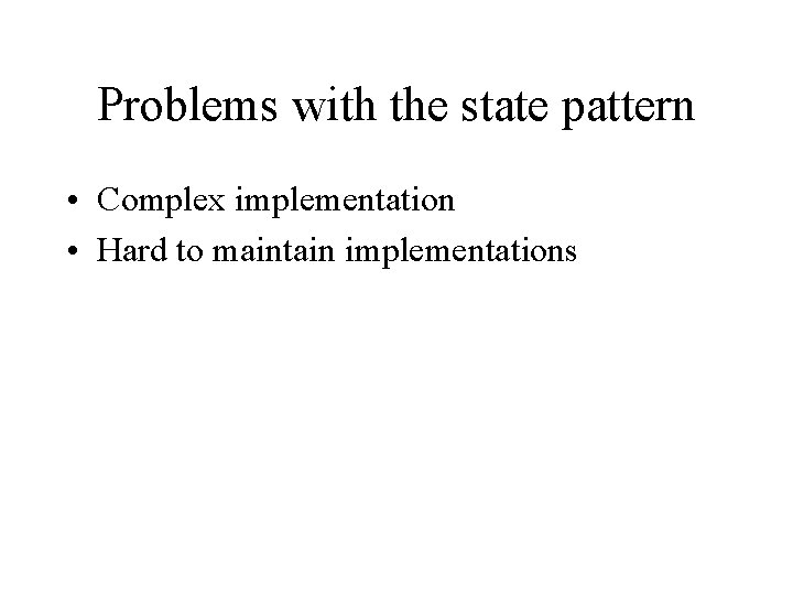 Problems with the state pattern • Complex implementation • Hard to maintain implementations 