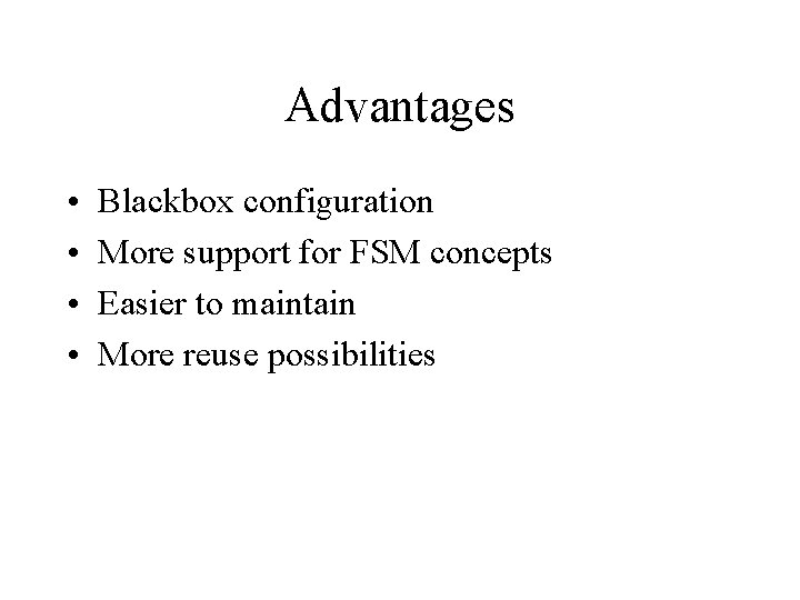 Advantages • • Blackbox configuration More support for FSM concepts Easier to maintain More