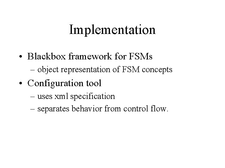Implementation • Blackbox framework for FSMs – object representation of FSM concepts • Configuration