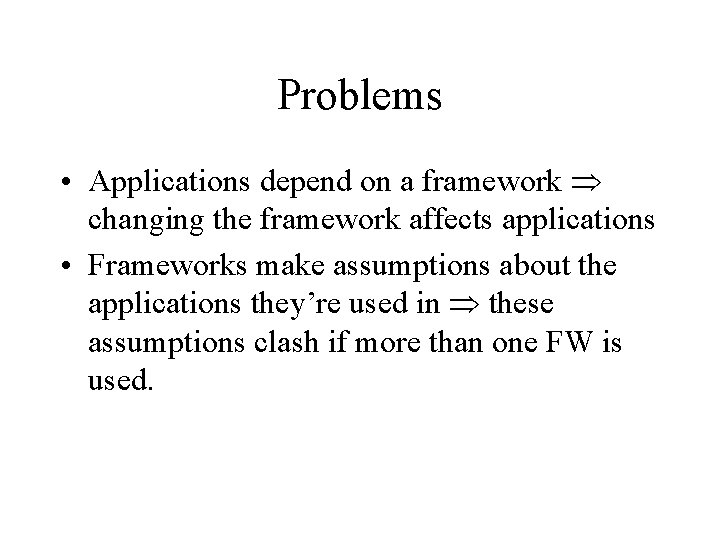 Problems • Applications depend on a framework changing the framework affects applications • Frameworks