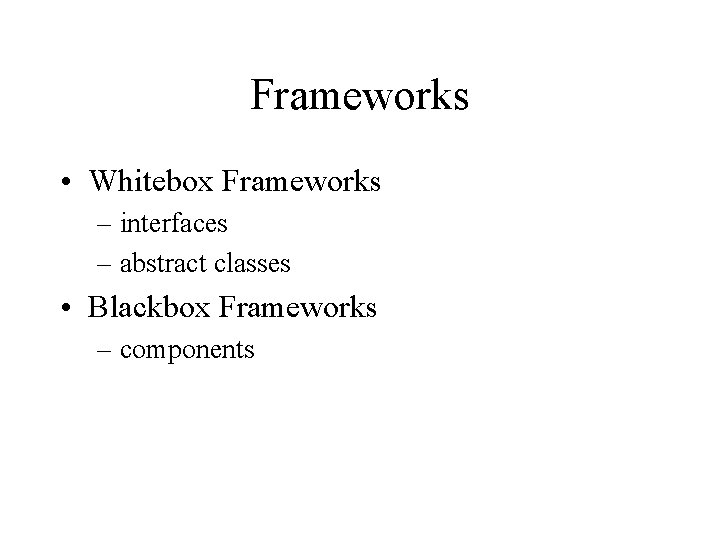 Frameworks • Whitebox Frameworks – interfaces – abstract classes • Blackbox Frameworks – components