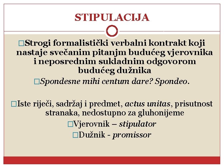 STIPULACIJA �Strogi formalistički verbalni kontrakt koji nastaje svečanim pitanjm budućeg vjerovnika i neposrednim sukladnim