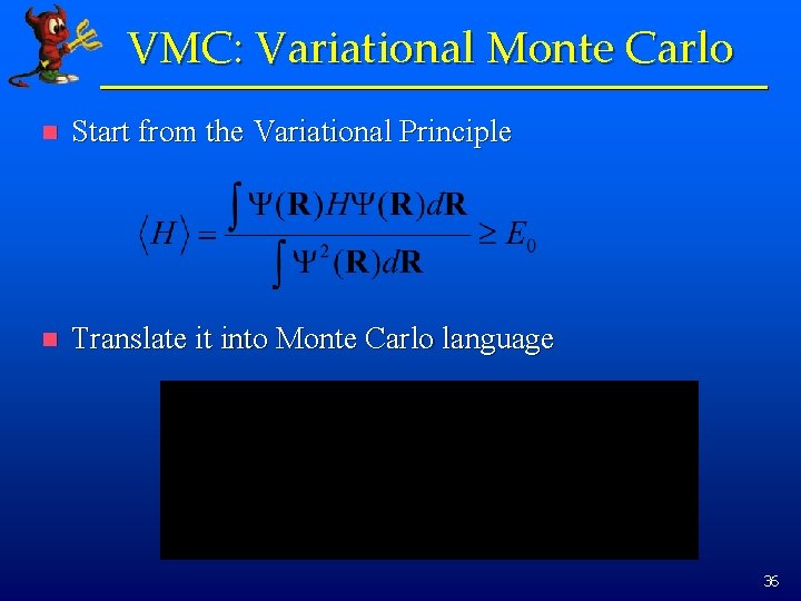 VMC: Variational Monte Carlo n Start from the Variational Principle n Translate it into