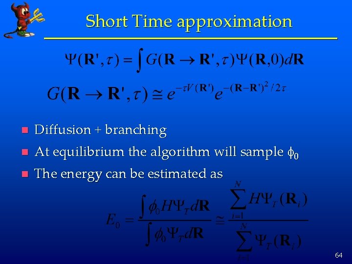 Short Time approximation n Diffusion + branching n At equilibrium the algorithm will sample
