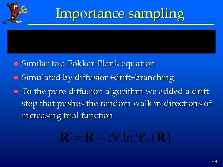 Importance sampling n Similar to a Fokker-Plank equation n Simulated by diffusion+drift+branching n To