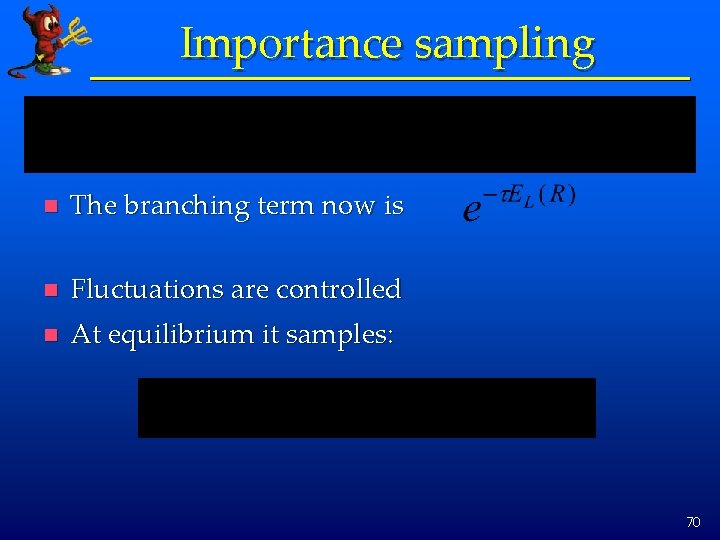 Importance sampling n The branching term now is n Fluctuations are controlled n At