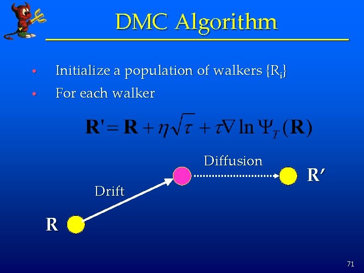 DMC Algorithm • Initialize a population of walkers {Ri} • For each walker Diffusion