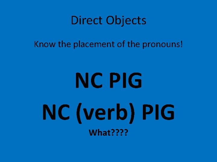 Direct Objects Know the placement of the pronouns! NC PIG NC (verb) PIG What?