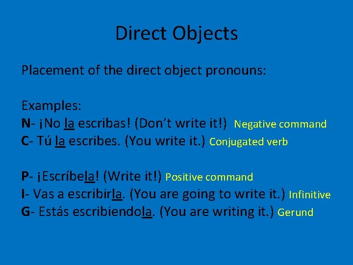 Direct Objects Placement of the direct object pronouns: Examples: N- ¡No la escribas! (Don’t