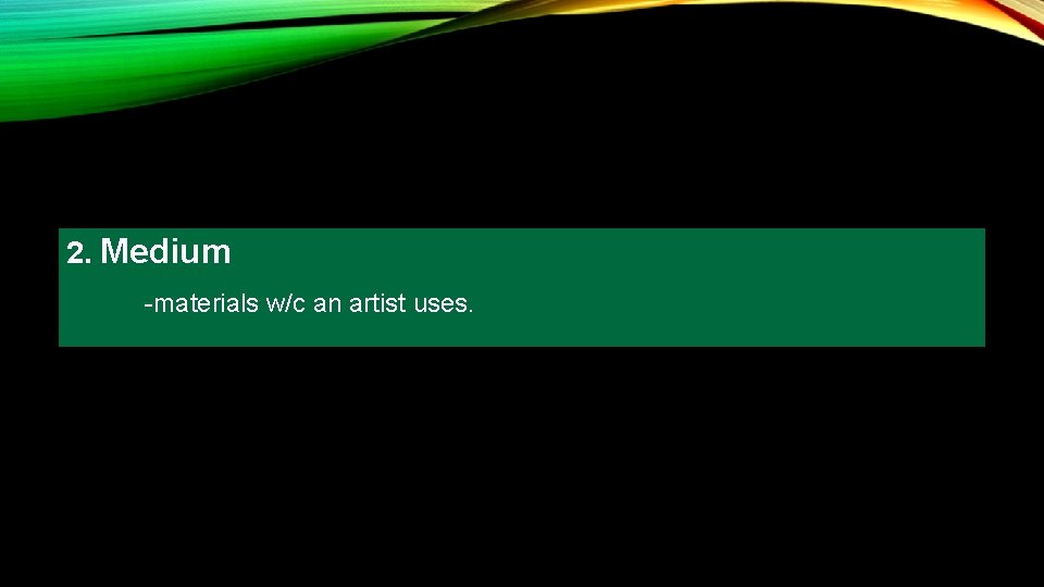 2. Medium -materials w/c an artist uses. 