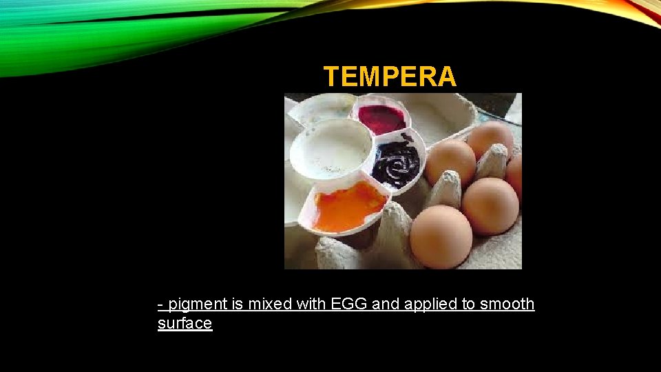 TEMPERA - pigment is mixed with EGG and applied to smooth surface 