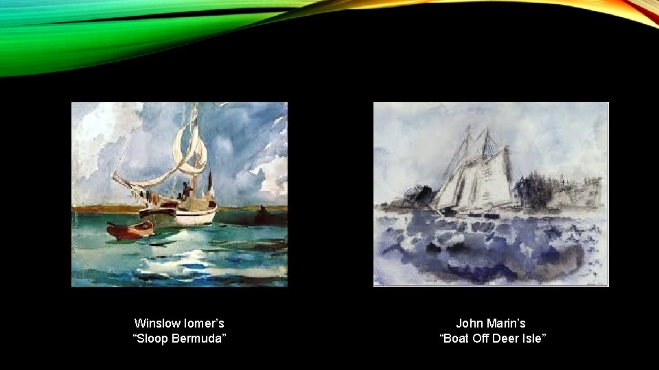 Winslow Iomer’s “Sloop Bermuda” John Marin’s “Boat Off Deer Isle” 