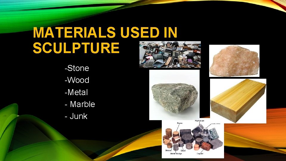 MATERIALS USED IN SCULPTURE -Stone -Wood -Metal - Marble - Junk 