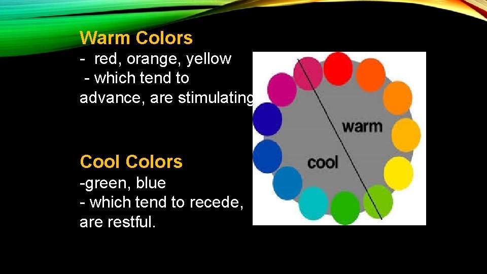 Warm Colors - red, orange, yellow - which tend to advance, are stimulating. Cool