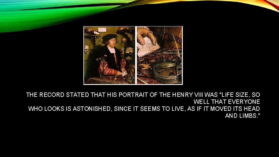  THE RECORD STATED THAT HIS PORTRAIT OF THE HENRY VIII WAS "LIFE SIZE,
