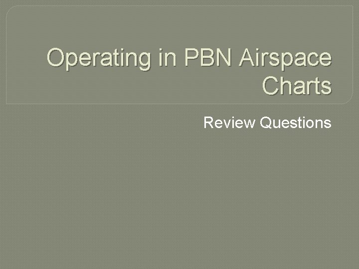 Operating in PBN Airspace Charts Review Questions 