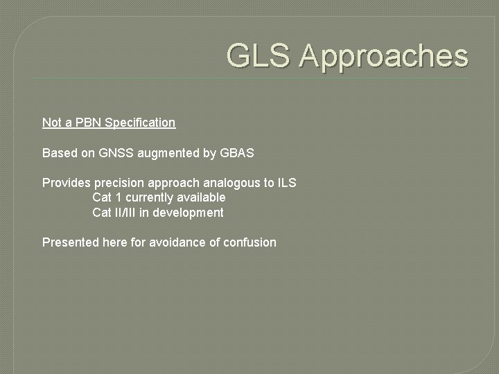 GLS Approaches Not a PBN Specification Based on GNSS augmented by GBAS Provides precision