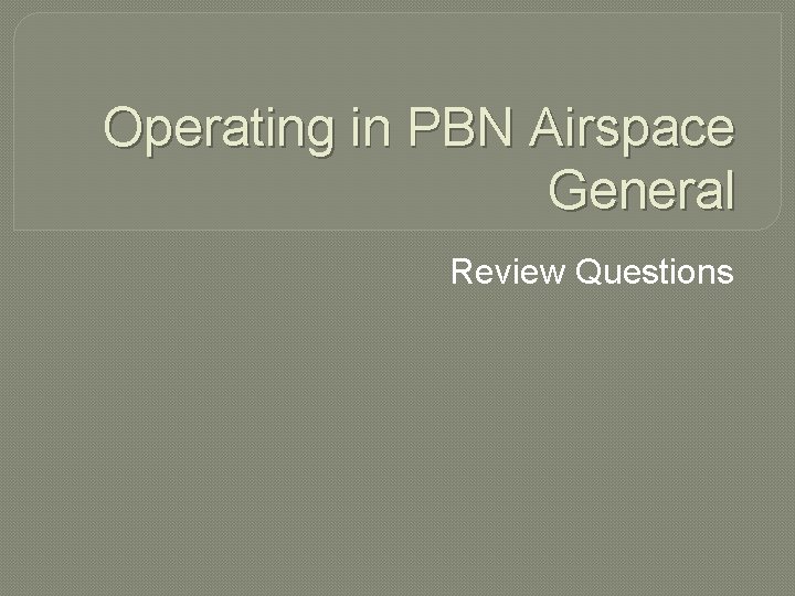 Operating in PBN Airspace General Review Questions 