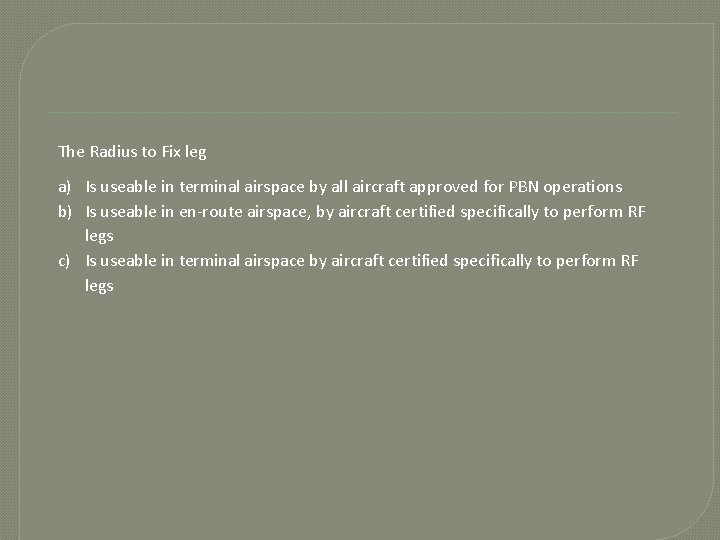 The Radius to Fix leg a) Is useable in terminal airspace by all aircraft