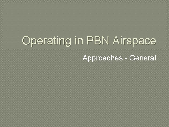 Operating in PBN Airspace Approaches - General 