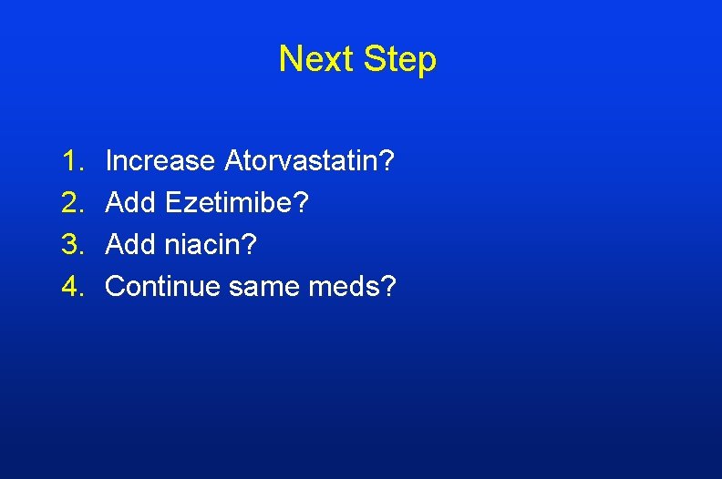 Next Step 1. 2. 3. 4. Increase Atorvastatin? Add Ezetimibe? Add niacin? Continue same