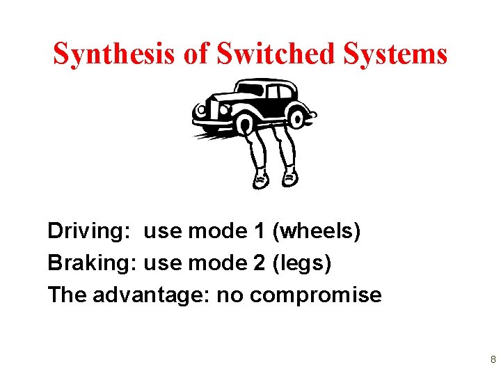 Synthesis of Switched Systems Driving: use mode 1 (wheels) Braking: use mode 2 (legs) Synthesis of Switched Systems Driving: use mode 1 (wheels) Braking: use mode 2 (legs)