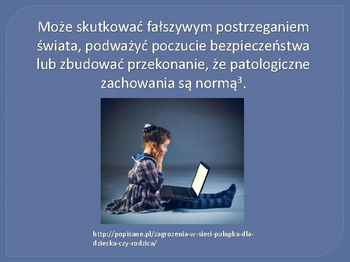 Może skutkować fałszywym postrzeganiem świata, podważyć poczucie bezpieczeństwa lub zbudować przekonanie, że patologiczne zachowania