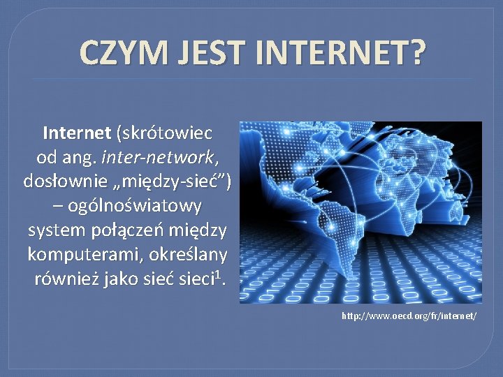 CZYM JEST INTERNET? Internet (skrótowiec od ang. inter-network, dosłownie „między-sieć”) – ogólnoświatowy system połączeń