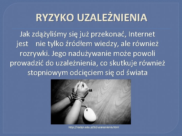 RYZYKO UZALEŻNIENIA Jak zdążyliśmy się już przekonać, Internet jest nie tylko źródłem wiedzy, ale