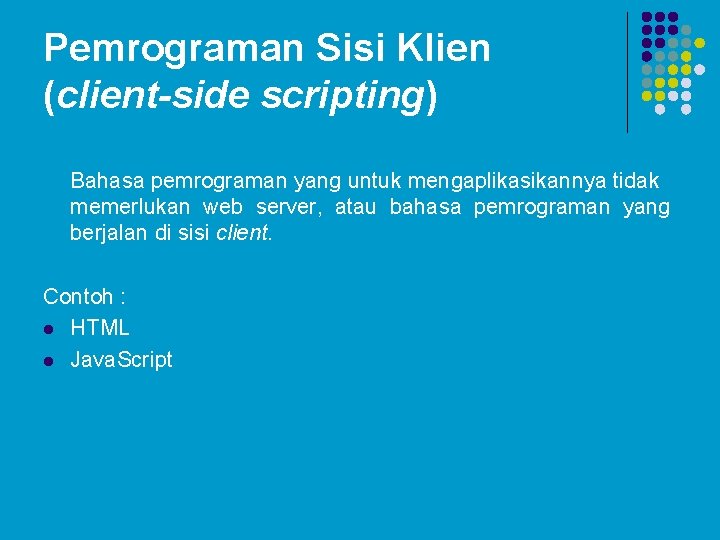 Pemrograman Sisi Klien (client-side scripting) Bahasa pemrograman yang untuk mengaplikasikannya tidak memerlukan web server,