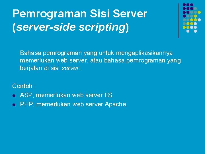 Pemrograman Sisi Server (server-side scripting) Bahasa pemrograman yang untuk mengaplikasikannya memerlukan web server, atau