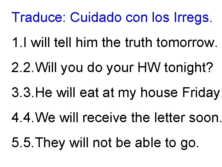 Traduce: Cuidado con los Irregs. 1. I will tell him the truth tomorrow. 2.