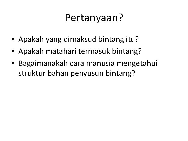 Pertanyaan? • Apakah yang dimaksud bintang itu? • Apakah matahari termasuk bintang? • Bagaimanakah