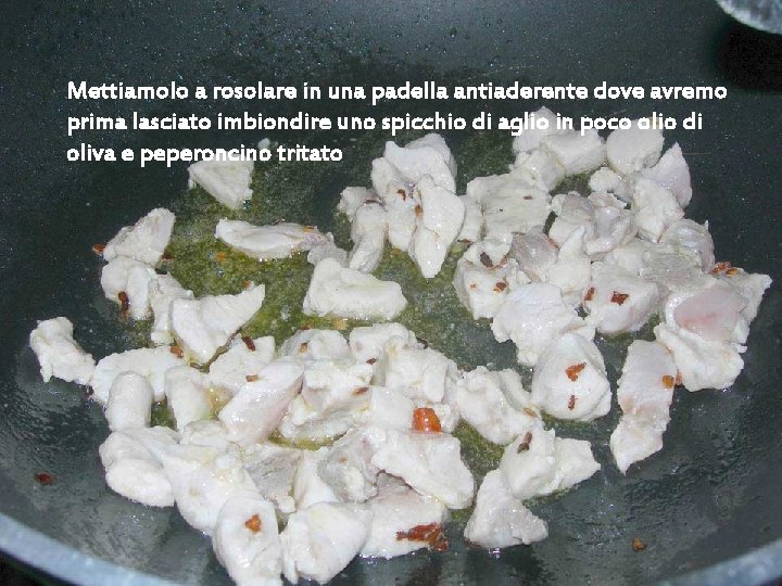 Mettiamolo a rosolare in una padella antiaderente dove avremo prima lasciato imbiondire uno spicchio Mettiamolo a rosolare in una padella antiaderente dove avremo prima lasciato imbiondire uno spicchio